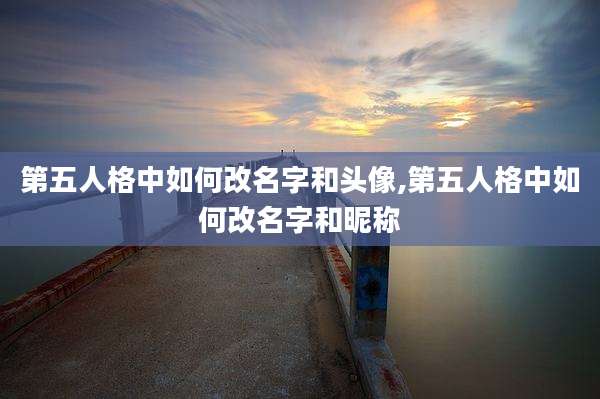 第五人格中如何改名字和头像,第五人格中如何改名字和昵称