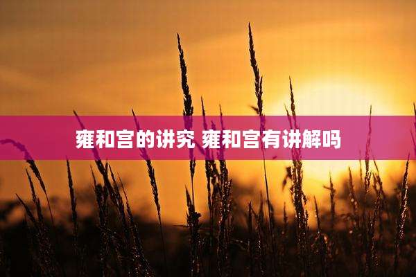 雍和宫的讲究 雍和宫有讲解吗