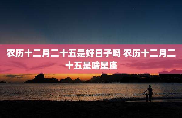 农历十二月二十五是好日子吗 农历十二月二十五是啥星座
