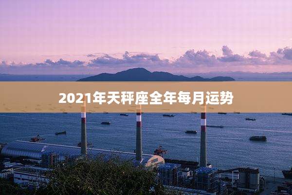 2021年天秤座全年每月运势