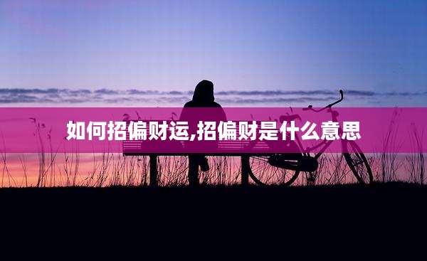 如何招偏财运,招偏财是什么意思