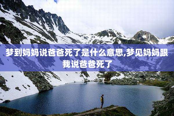 梦到妈妈说爸爸死了是什么意思,梦见妈妈跟我说爸爸死了
