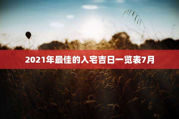 2021年最佳的入宅吉日一览表7月