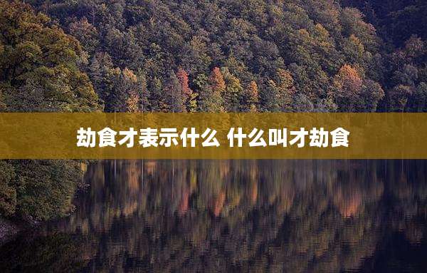 劫食才表示什么 什么叫才劫食