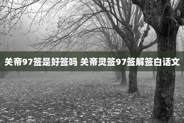 关帝97签是好签吗 关帝灵签97签解签白话文