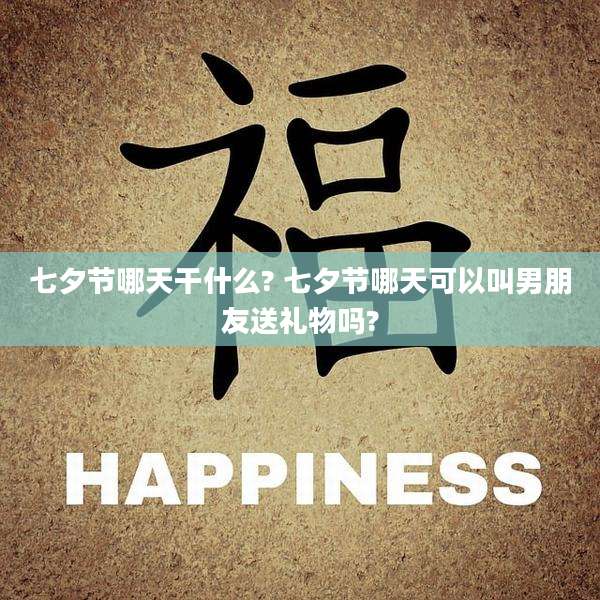 七夕节哪天干什么? 七夕节哪天可以叫男朋友送礼物吗?