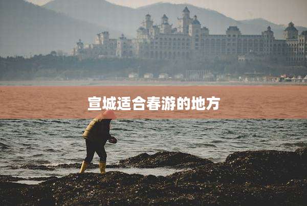 宣城适合春游的地方