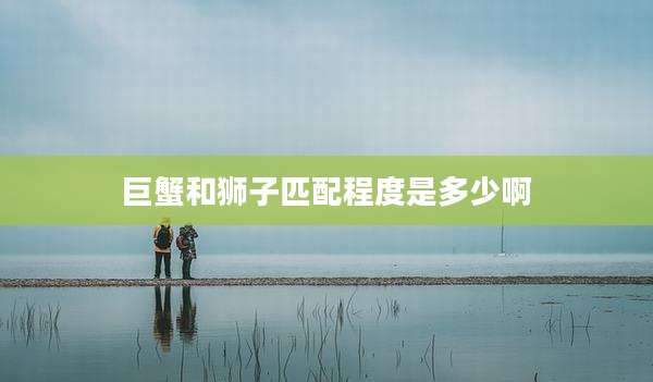 巨蟹和狮子匹配程度是多少啊