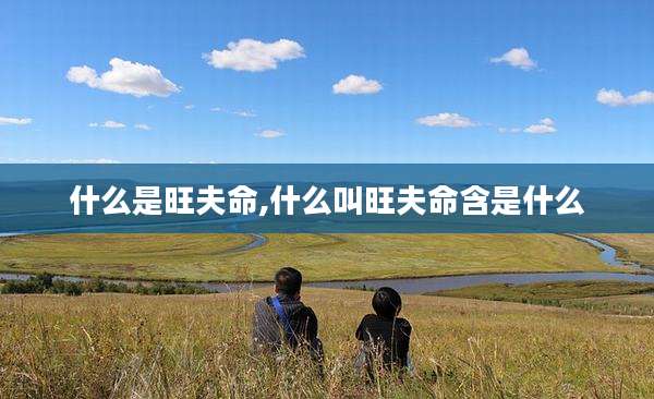 什么是旺夫命,什么叫旺夫命含是什么