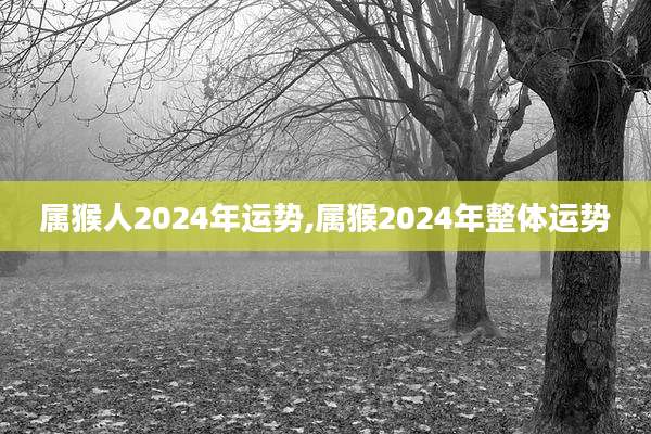 属猴人2024年运势,属猴2024年整体运势