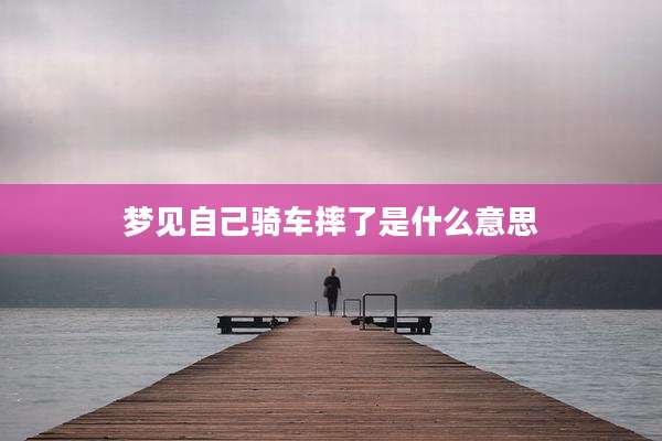 梦见自己骑车摔了是什么意思