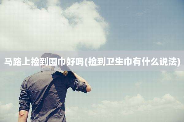 马路上捡到围巾好吗(捡到卫生巾有什么说法)