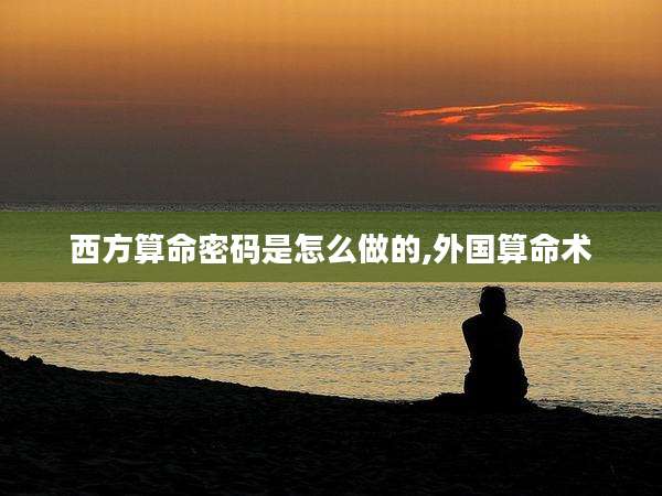 西方算命密码是怎么做的,外国算命术