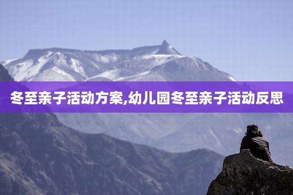 冬至亲子活动方案,幼儿园冬至亲子活动反思