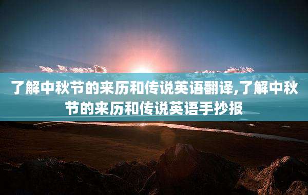 了解中秋节的来历和传说英语翻译,了解中秋节的来历和传说英语手抄报