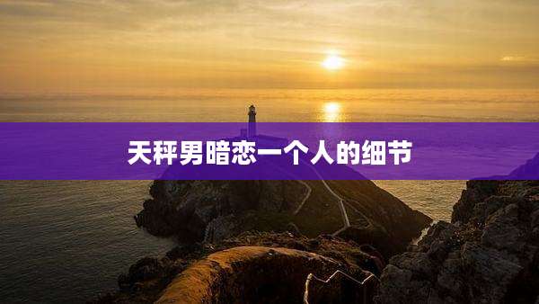 天秤男暗恋一个人的细节