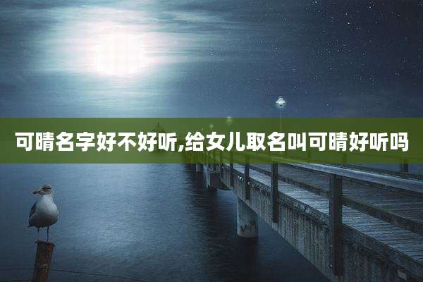 可晴名字好不好听,给女儿取名叫可晴好听吗