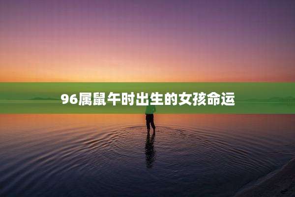 96属鼠午时出生的女孩命运
