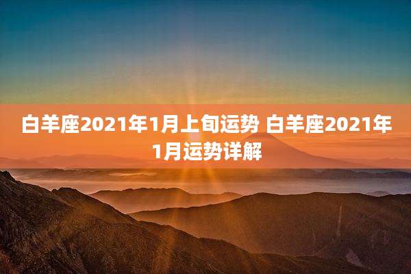 白羊座2021年1月上旬运势 白羊座2021年1月运势详解