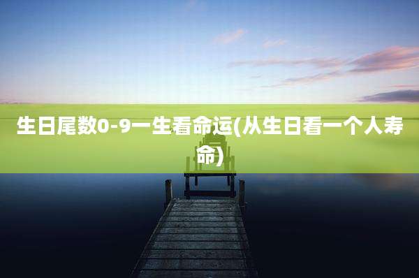 生日尾数0-9一生看命运(从生日看一个人寿命)