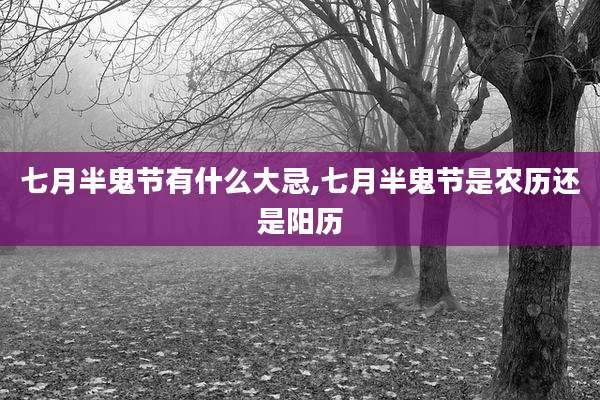 七月半鬼节有什么大忌,七月半鬼节是农历还是阳历