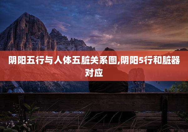 阴阳五行与人体五脏关系图,阴阳5行和脏器对应