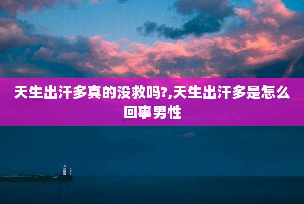 天生出汗多真的没救吗?,天生出汗多是怎么回事男性