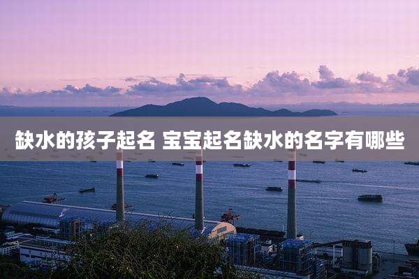 缺水的孩子起名 宝宝起名缺水的名字有哪些