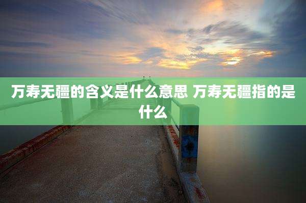 万寿无疆的含义是什么意思 万寿无疆指的是什么