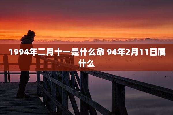 1994年二月十一是什么命 94年2月11日属什么
