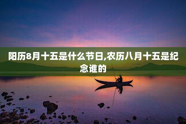 阳历8月十五是什么节日,农历八月十五是纪念谁的
