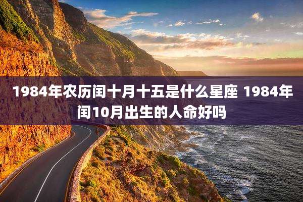 1984年农历闰十月十五是什么星座 1984年闰10月出生的人命好吗