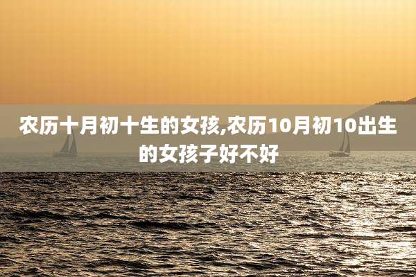 农历十月初十生的女孩,农历10月初10出生的女孩子好不好