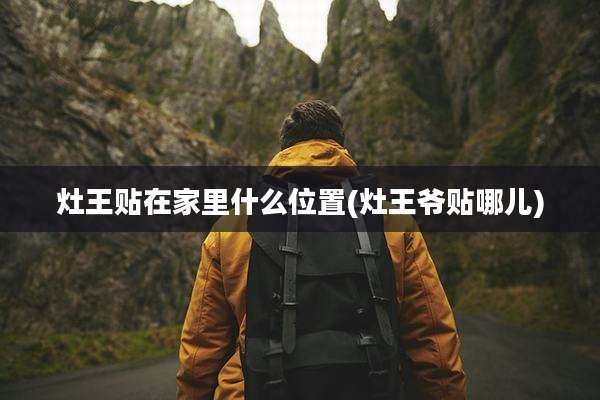灶王贴在家里什么位置(灶王爷贴哪儿)