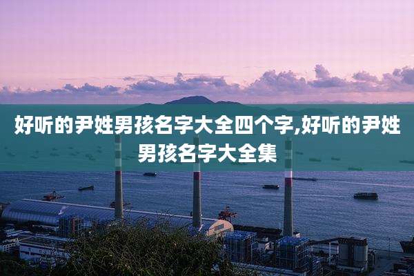 好听的尹姓男孩名字大全四个字,好听的尹姓男孩名字大全集