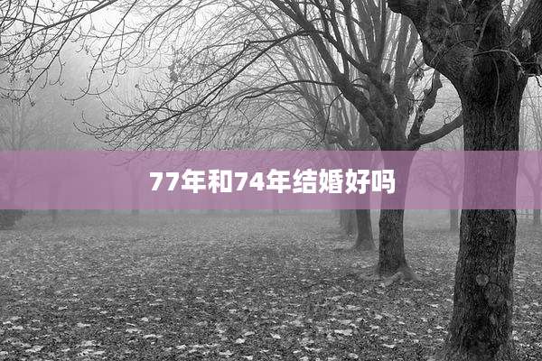 77年和74年结婚好吗