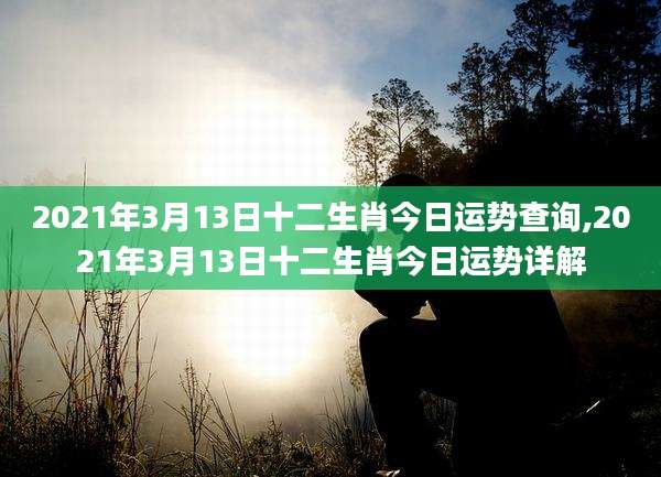 2021年3月13日十二生肖今日运势查询,2021年3月13日十二生肖今日运势详解