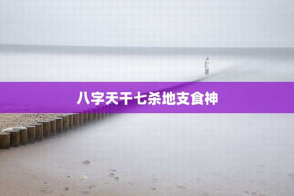 八字天干七杀地支食神