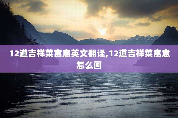 12道吉祥菜寓意英文翻译,12道吉祥菜寓意怎么画