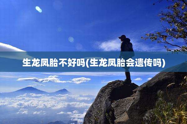 生龙凤胎不好吗(生龙凤胎会遗传吗)