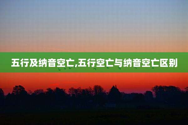 五行及纳音空亡,五行空亡与纳音空亡区别