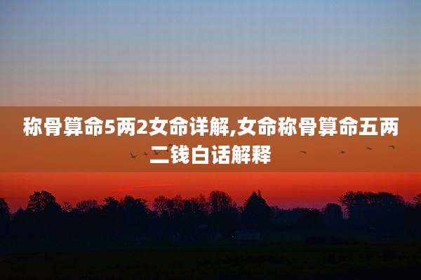 称骨算命5两2女命详解,女命称骨算命五两二钱白话解释
