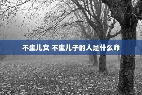 不生儿女 不生儿子的人是什么命
