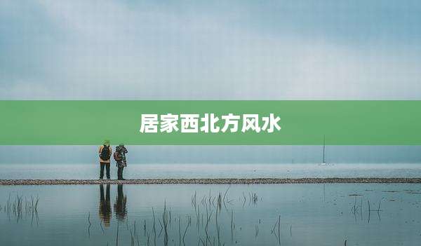 居家西北方风水