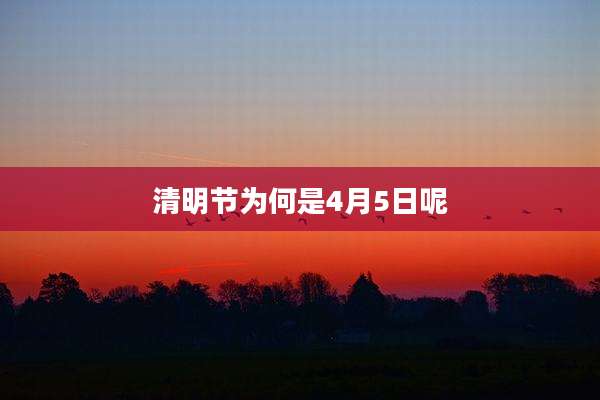 清明节为何是4月5日呢