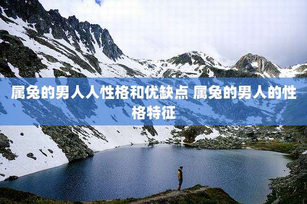 属兔的男人人性格和优缺点 属兔的男人的性格特征