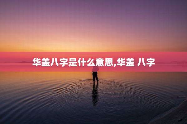 华盖八字是什么意思,华盖 八字