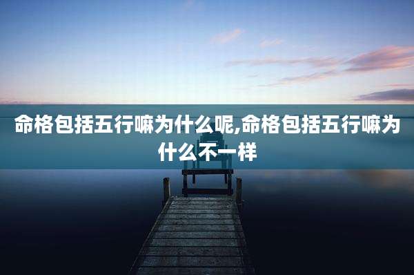 命格包括五行嘛为什么呢,命格包括五行嘛为什么不一样
