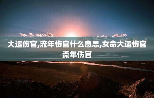 大运伤官,流年伤官什么意思,女命大运伤官流年伤官