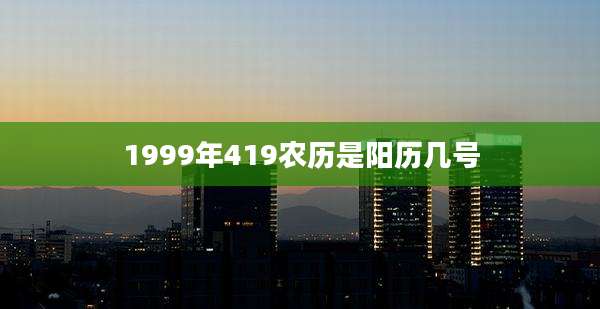 1999年419农历是阳历几号